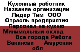 Кухонный работник › Название организации ­ Лидер Тим, ООО › Отрасль предприятия ­ Персонал на кухню › Минимальный оклад ­ 30 000 - Все города Работа » Вакансии   . Амурская обл.